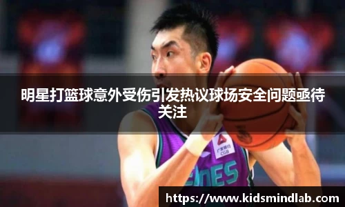 明星打篮球意外受伤引发热议球场安全问题亟待关注