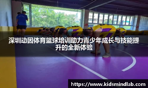 深圳动因体育篮球培训助力青少年成长与技能提升的全新体验